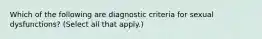 Which of the following are diagnostic criteria for sexual dysfunctions? (Select all that apply.)