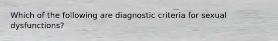 Which of the following are diagnostic criteria for sexual dysfunctions?