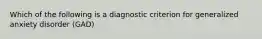 Which of the following is a diagnostic criterion for generalized anxiety disorder (GAD)