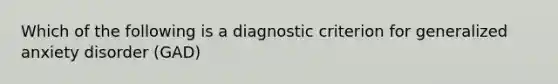 Which of the following is a diagnostic criterion for generalized anxiety disorder (GAD)