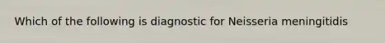 Which of the following is diagnostic for Neisseria meningitidis