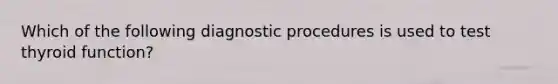 Which of the following diagnostic procedures is used to test thyroid function?