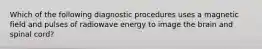 Which of the following diagnostic procedures uses a magnetic field and pulses of radiowave energy to image the brain and spinal cord?