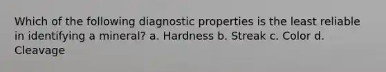 Which of the following diagnostic properties is the least reliable in identifying a mineral? a. Hardness b. Streak c. Color d. Cleavage