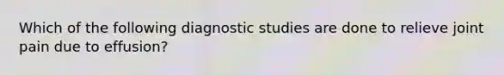 Which of the following diagnostic studies are done to relieve joint pain due to effusion?