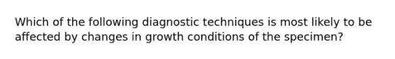 Which of the following diagnostic techniques is most likely to be affected by changes in growth conditions of the specimen?