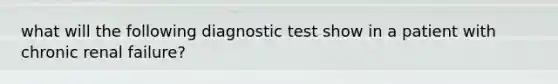 what will the following diagnostic test show in a patient with chronic renal failure?