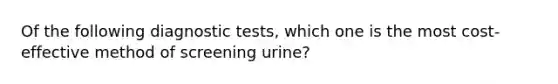 Of the following diagnostic tests, which one is the most cost-effective method of screening urine?