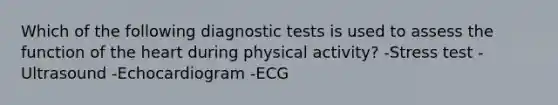 Which of the following diagnostic tests is used to assess the function of <a href='https://www.questionai.com/knowledge/kya8ocqc6o-the-heart' class='anchor-knowledge'>the heart</a> during physical activity? -Stress test -Ultrasound -Echocardiogram -ECG