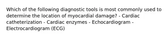 Which of the following diagnostic tools is most commonly used to determine the location of myocardial damage? - Cardiac catheterization - Cardiac enzymes - Echocardiogram - Electrocardiogram (ECG)