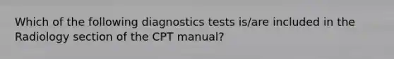 Which of the following diagnostics tests is/are included in the Radiology section of the CPT manual?