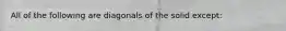 All of the following are diagonals of the solid except: