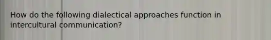 How do the following dialectical approaches function in intercultural communication?