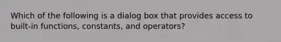 Which of the following is a dialog box that provides access to built-in functions, constants, and operators?