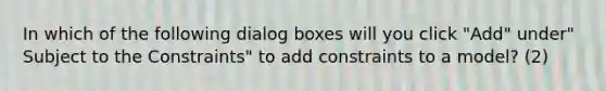 In which of the following dialog boxes will you click "Add" under" Subject to the Constraints" to add constraints to a model? (2)