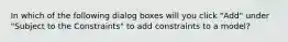 In which of the following dialog boxes will you click "Add" under "Subject to the Constraints" to add constraints to a model?