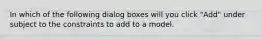 In which of the following dialog boxes will you click "Add" under subject to the constraints to add to a model.