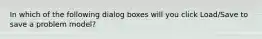 In which of the following dialog boxes will you click Load/Save to save a problem model?