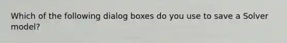 Which of the following dialog boxes do you use to save a Solver model?