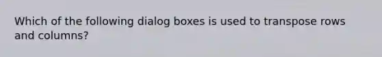 Which of the following dialog boxes is used to transpose rows and columns?