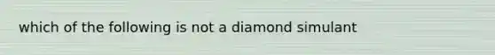 which of the following is not a diamond simulant