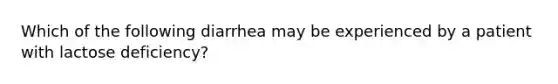 Which of the following diarrhea may be experienced by a patient with lactose deficiency?