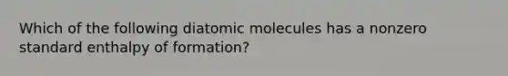 Which of the following diatomic molecules has a nonzero standard enthalpy of formation?