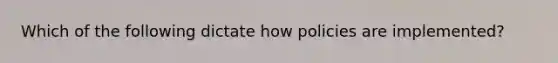 Which of the following dictate how policies are implemented?