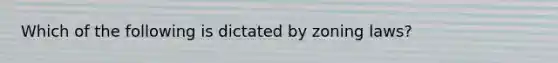 Which of the following is dictated by zoning laws?