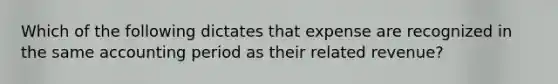 Which of the following dictates that expense are recognized in the same accounting period as their related revenue?