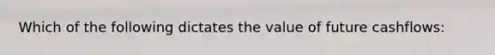 Which of the following dictates the value of future cashflows: