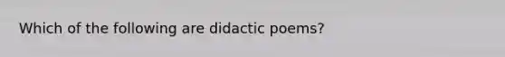 Which of the following are didactic poems?