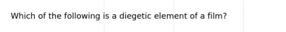 Which of the following is a diegetic element of a film?