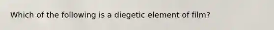 Which of the following is a diegetic element of film?