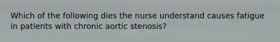 Which of the following dies the nurse understand causes fatigue in patients with chronic aortic stenosis?