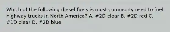 Which of the following diesel fuels is most commonly used to fuel highway trucks in North America? A. #2D clear B. #2D red C. #1D clear D. #2D blue