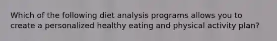 Which of the following diet analysis programs allows you to create a personalized healthy eating and physical activity plan?