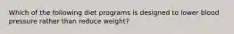 Which of the following diet programs is designed to lower blood pressure rather than reduce weight?