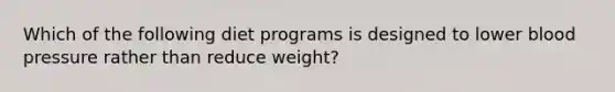 Which of the following diet programs is designed to lower blood pressure rather than reduce weight?