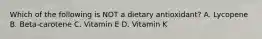 Which of the following is NOT a dietary antioxidant? A. Lycopene B. Beta-carotene C. Vitamin E D. Vitamin K