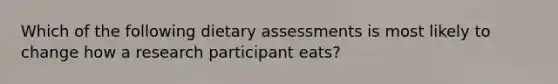 Which of the following dietary assessments is most likely to change how a research participant eats?