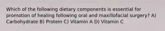 Which of the following dietary components is essential for promotion of healing following oral and maxillofacial surgery? A) Carbohydrate B) Protein C) Vitamin A D) Vitamin C