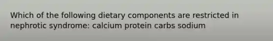 Which of the following dietary components are restricted in nephrotic syndrome: calcium protein carbs sodium