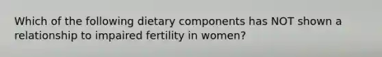 Which of the following dietary components has NOT shown a relationship to impaired fertility in women?