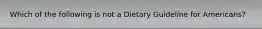 Which of the following is not a Dietary Guideline for Americans?