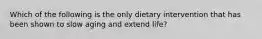 Which of the following is the only dietary intervention that has been shown to slow aging and extend life?