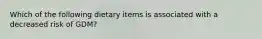 Which of the following dietary items is associated with a decreased risk of GDM?