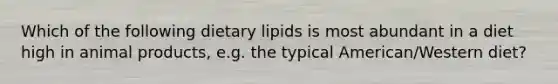 Which of the following dietary lipids is most abundant in a diet high in animal products, e.g. the typical American/Western diet?