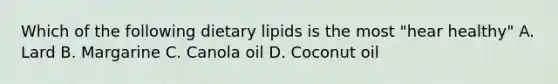 Which of the following dietary lipids is the most "hear healthy" A. Lard B. Margarine C. Canola oil D. Coconut oil