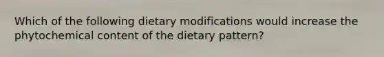 Which of the following dietary modifications would increase the phytochemical content of the dietary pattern?